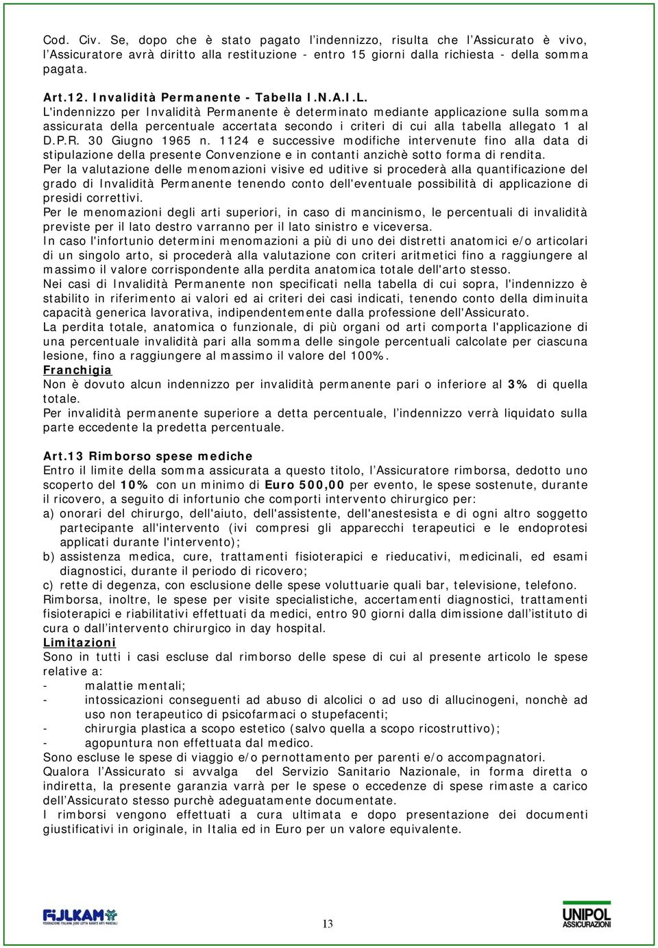 L'indennizzo per Invalidità Permanente è determinato mediante applicazione sulla somma assicurata della percentuale accertata secondo i criteri di cui alla tabella allegato 1 al D.P.R.