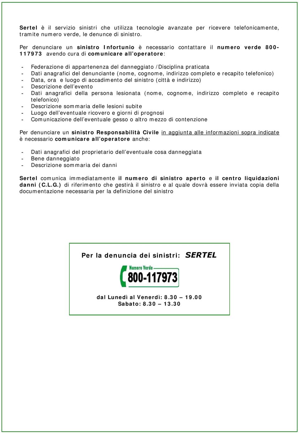 Dati anagrafici del denunciante (nome, cognome, indirizzo completo e recapito telefonico) - Data, ora e luogo di accadimento del sinistro (città e indirizzo) - Descrizione dell evento - Dati