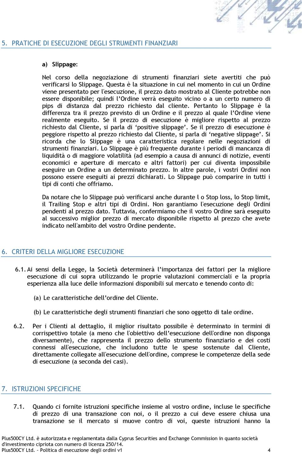 o a un certo numero di pips di distanza dal prezzo richiesto dal cliente.