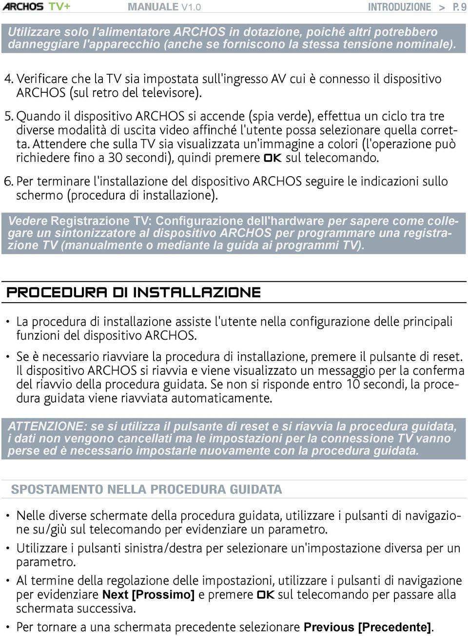 Quando il dispositivo ARCHOS si accende (spia verde), effettua un ciclo tra tre diverse modalità di uscita video affinché l'utente possa selezionare quella corretta.