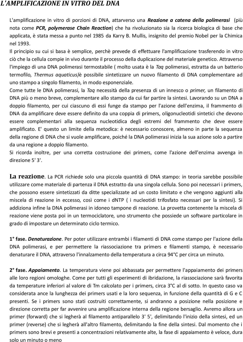 Il principio su cui si basa è semplice, perchè prevede di effettuare l'amplificazione trasferendo in vitro ciò che la cellula compie in vivo durante il processo della duplicazione del materiale