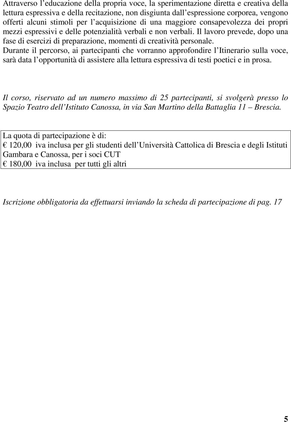 Il lavoro prevede, dopo una fase di esercizi di preparazione, momenti di creatività personale.