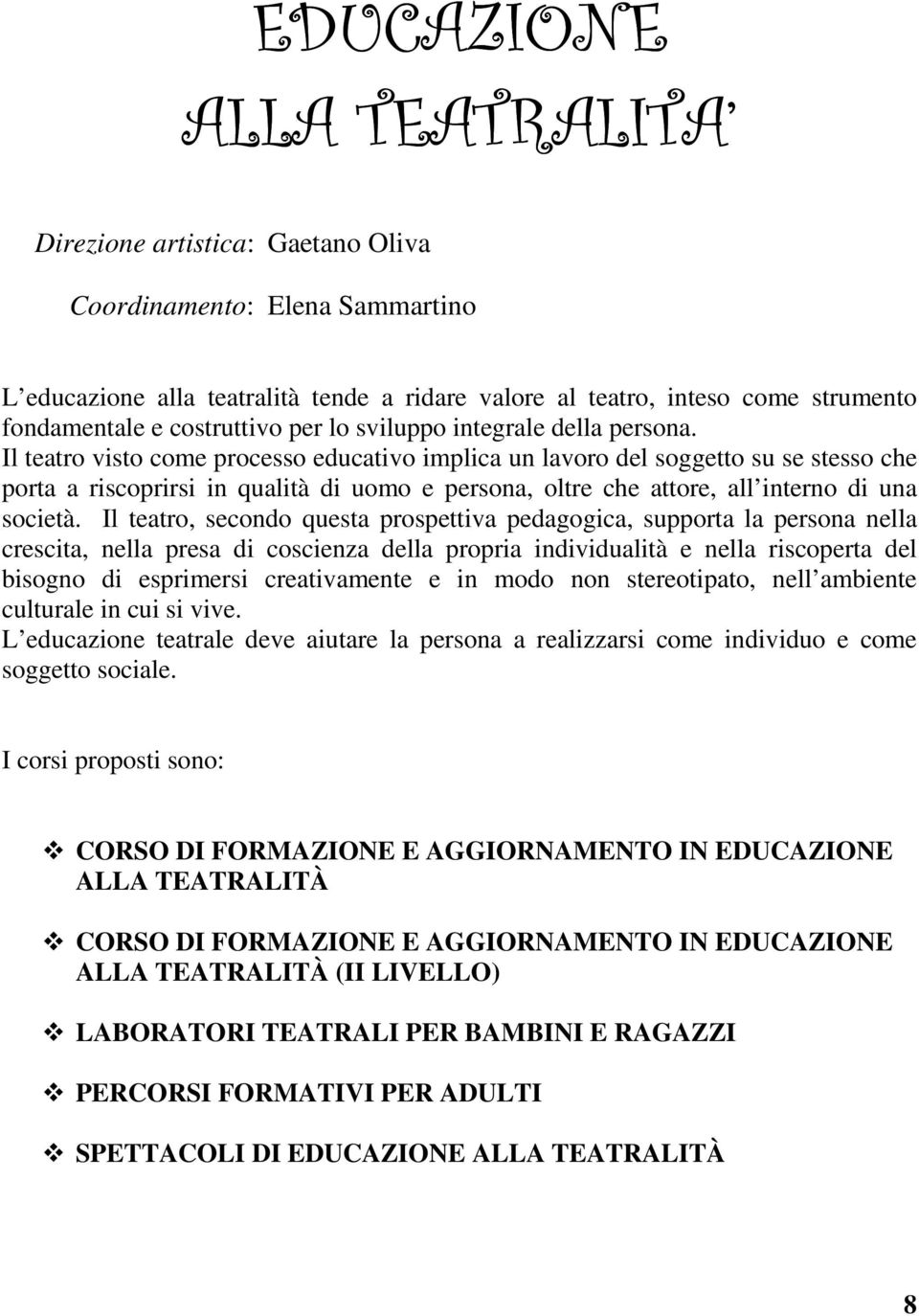 Il teatro visto come processo educativo implica un lavoro del soggetto su se stesso che porta a riscoprirsi in qualità di uomo e persona, oltre che attore, all interno di una società.