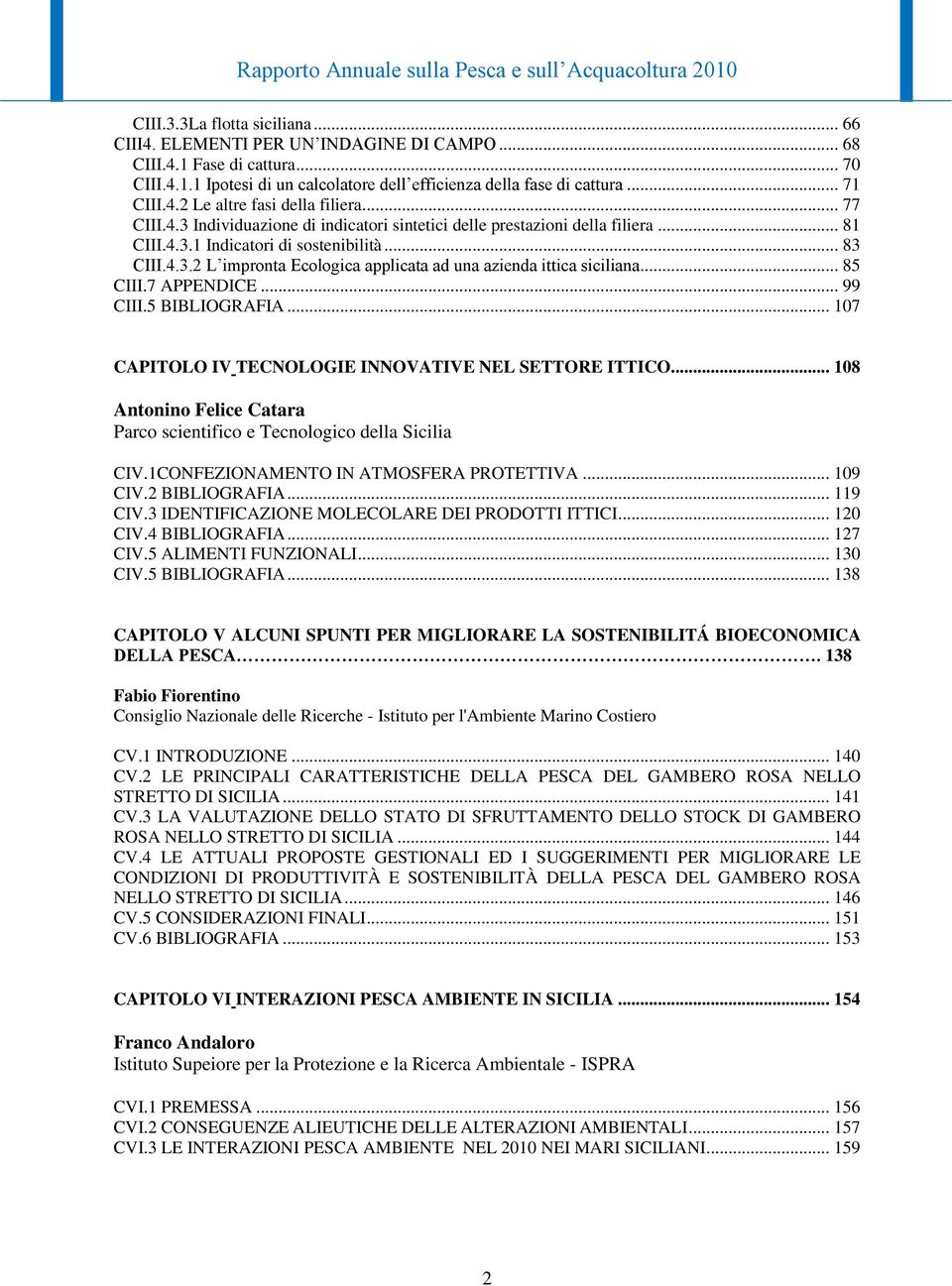 .. 85 CIII.7 APPENDICE... 99 CIII.5 BIBLIOGRAFIA... 107 CAPITOLO IV TECNOLOGIE INNOVATIVE NEL SETTORE ITTICO... 108 Antonino Felice Catara Parco scientifico e Tecnologico della Sicilia CIV.