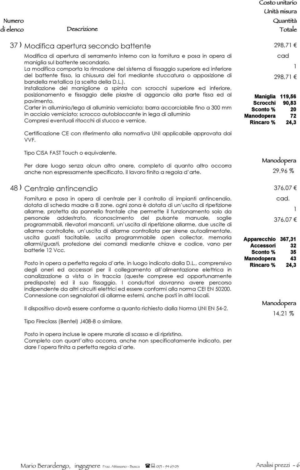 Installazione del maniglione a spinta con scrocchi superiore ed inferiore, posizionamento e fissaggio delle piastre di aggancio alla parte fissa ed al pavimento.