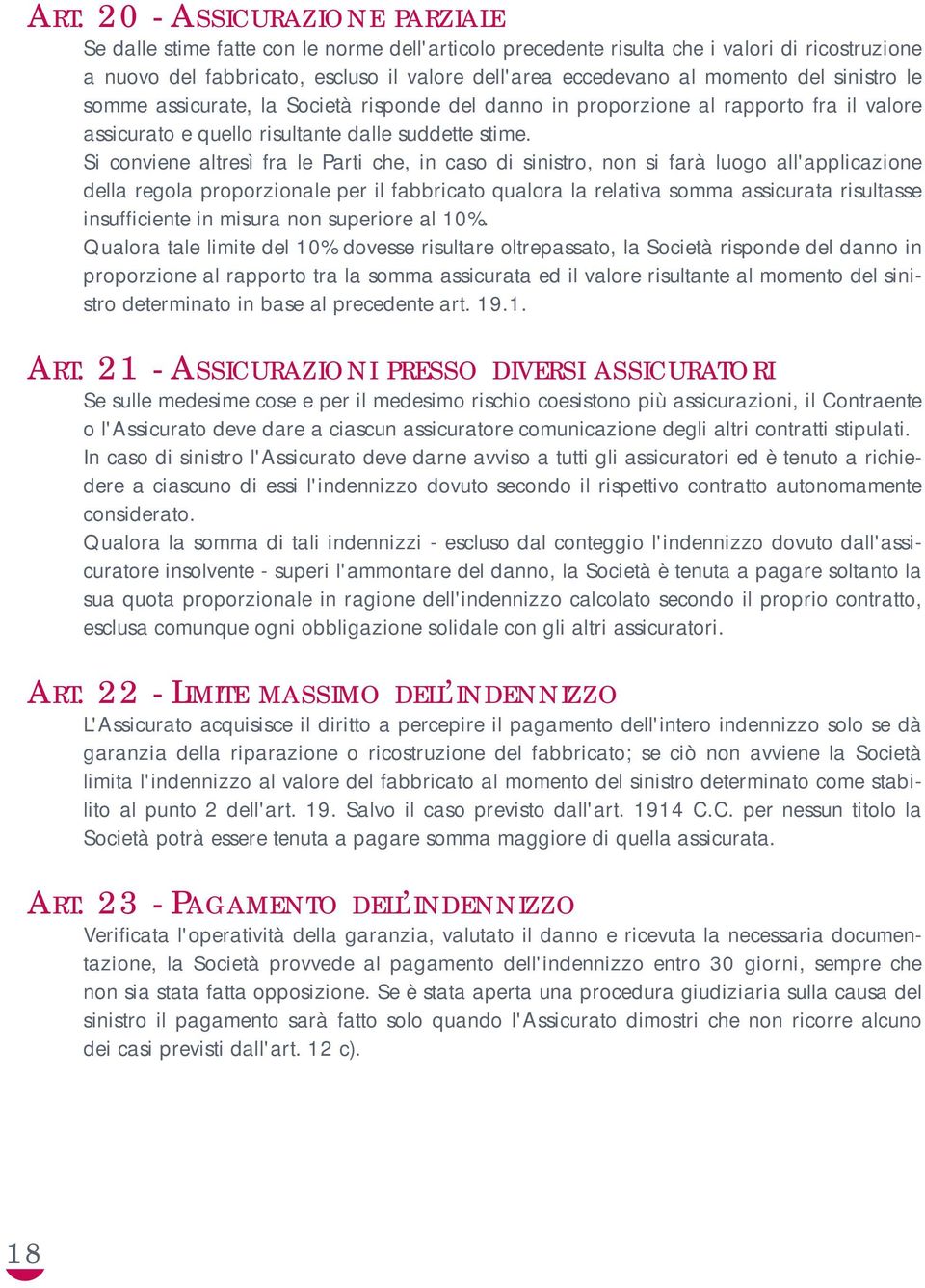 Si conviene altresì fra le Parti che, in caso di sinistro, non si farà luogo all'applicazione della regola proporzionale per il fabbricato qualora la relativa somma assicurata risultasse