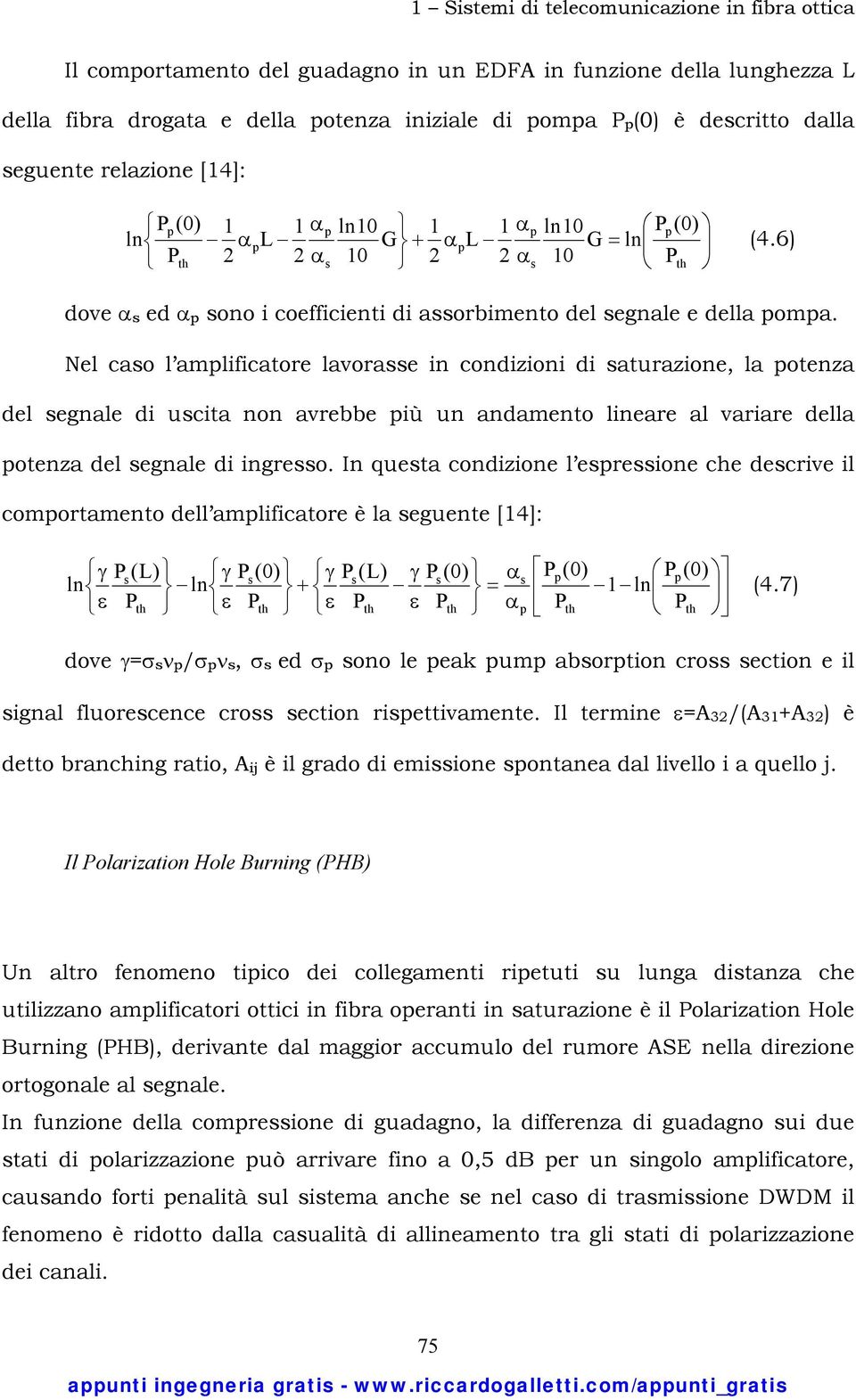 Nel caso l amplificatore lavorasse in condizioni di saturazione, la potenza del segnale di uscita non avrebbe più un andamento lineare al variare della potenza del segnale di ingresso.