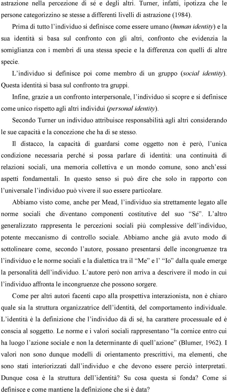 specie e la differenza con quelli di altre specie. L individuo si definisce poi come membro di un gruppo (social identity). Questa identità si basa sul confronto tra gruppi.