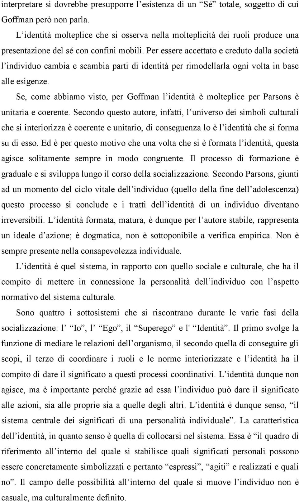 Per essere accettato e creduto dalla società l individuo cambia e scambia parti di identità per rimodellarla ogni volta in base alle esigenze.