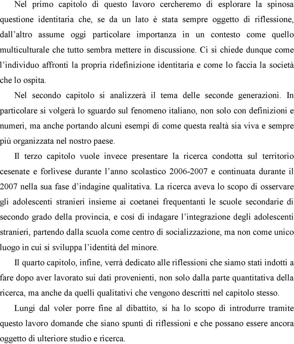 Ci si chiede dunque come l individuo affronti la propria ridefinizione identitaria e come lo faccia la società che lo ospita. Nel secondo capitolo si analizzerà il tema delle seconde generazioni.