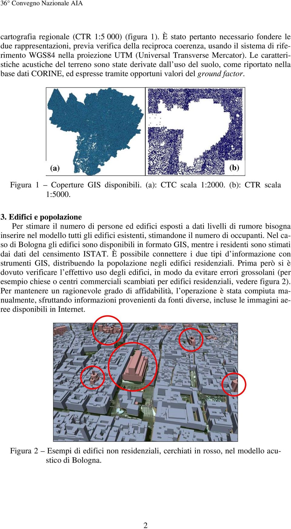 Le caratteristiche acustiche del terreno sono state derivate dall uso del suolo, come riportato nella base dati CORINE, ed espresse tramite opportuni valori del ground factor.