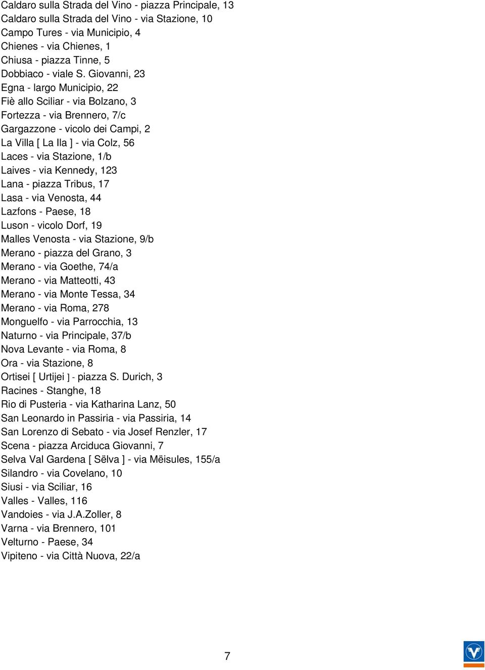 Giovanni, 23 Egna - largo Municipio, 22 Fiè allo Sciliar - via Bolzano, 3 Fortezza - via Brennero, 7/c Gargazzone - vicolo dei Campi, 2 La Villa [ La Ila ] - via Colz, 56 Laces - via Stazione, 1/b