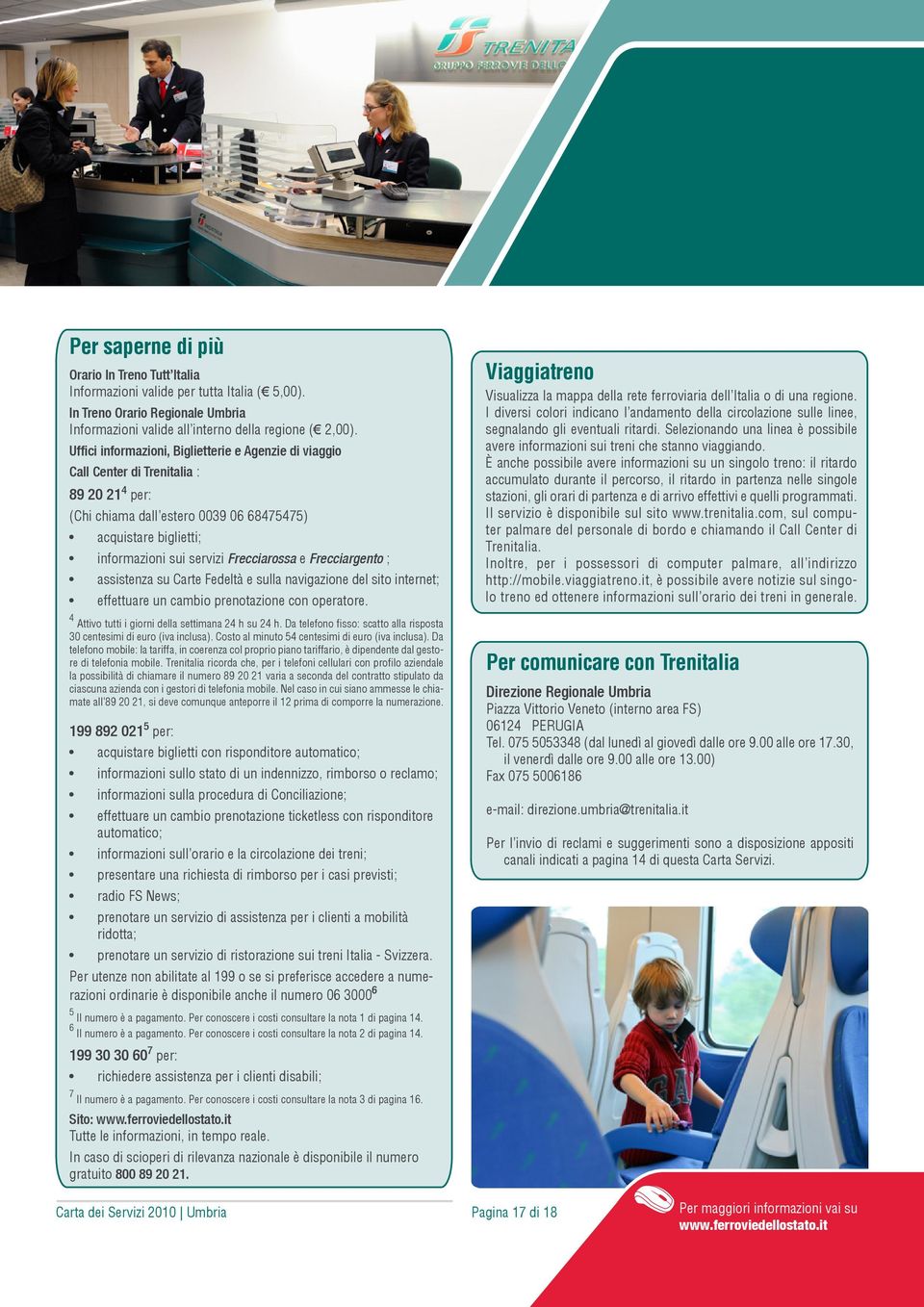 Frecciarossa e Frecciargento ; assistenza su Carte Fedeltà e sulla navigazione del sito internet; effettuare un cambio prenotazione con operatore. 4 Attivo tutti i giorni della settimana 24 h su 24 h.