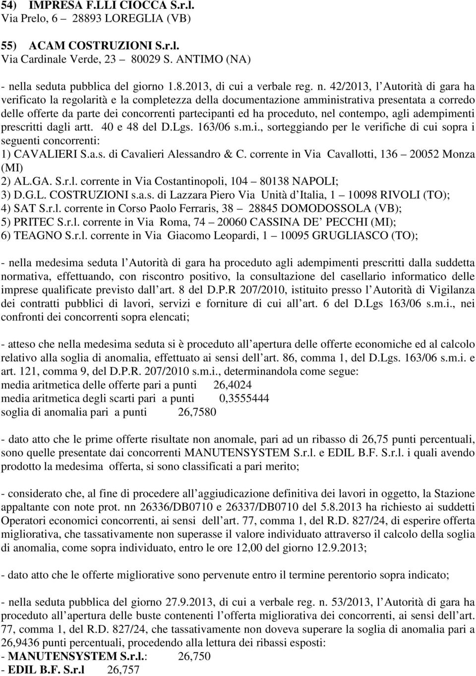 proceduto, nel contempo, agli adempimenti prescritti dagli artt. 40 e 48 del D.Lgs. 163/06 s.m.i., sorteggiando per le verifiche di cui sopra i seguenti concorrenti: 1) CAVALIERI S.a.s. di Cavalieri Alessandro & C.