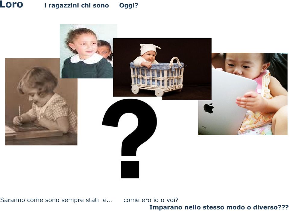 e... Oggi? come ero io o voi?