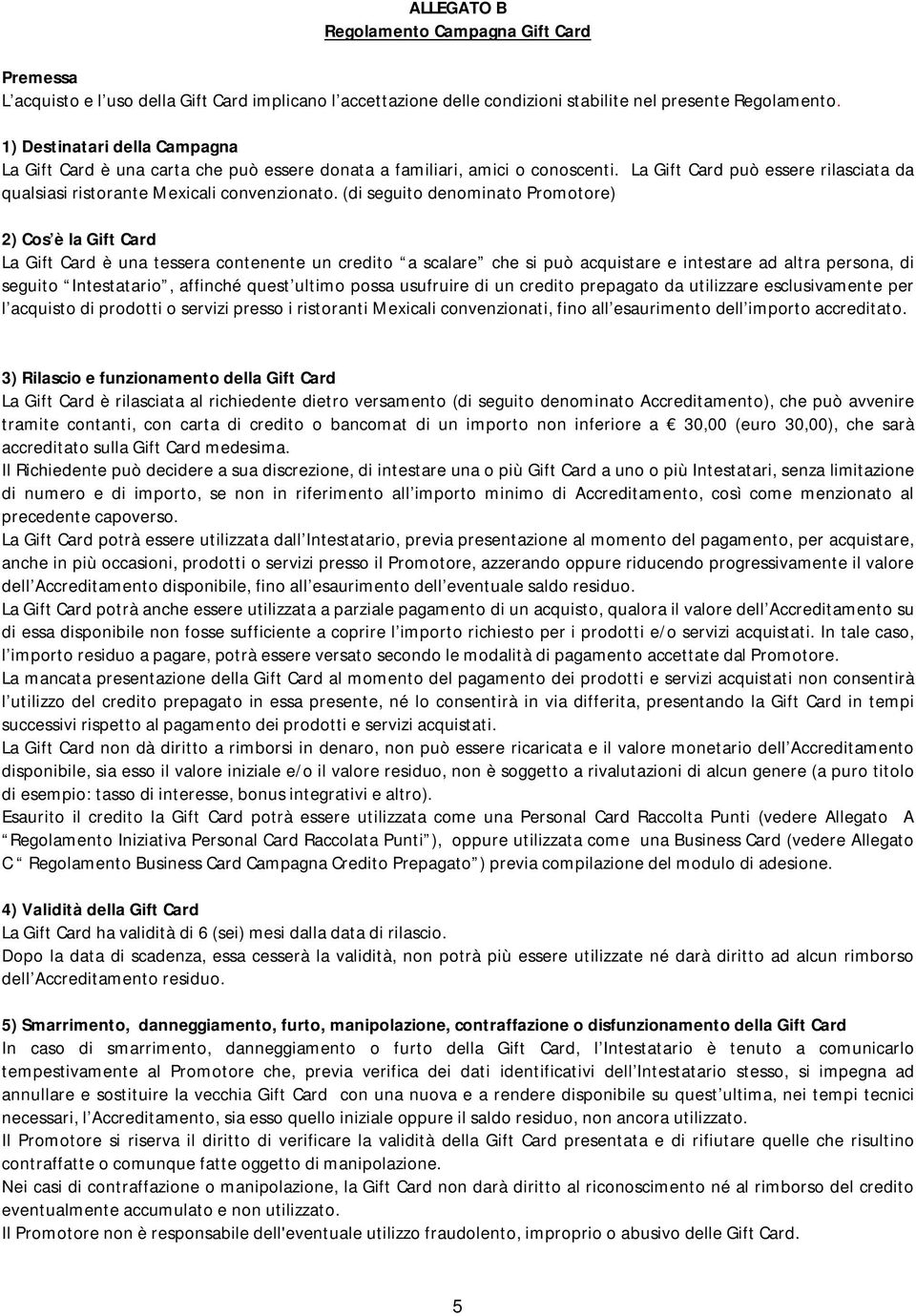 (di seguito denominato Promotore) 2) Cos è la Gift Card La Gift Card è una tessera contenente un credito a scalare che si può acquistare e intestare ad altra persona, di seguito Intestatario,