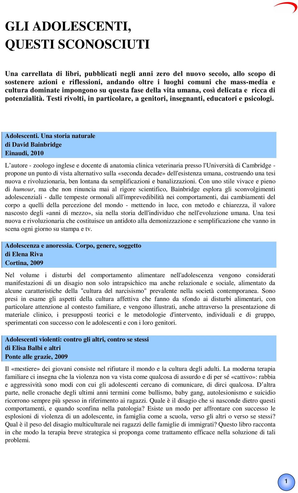 Una storia naturale di David Bainbridge Einaudi, 2010 L autore - zoologo inglese e docente di anatomia clinica veterinaria presso l'università di Cambridge - propone un punto di vista alternativo