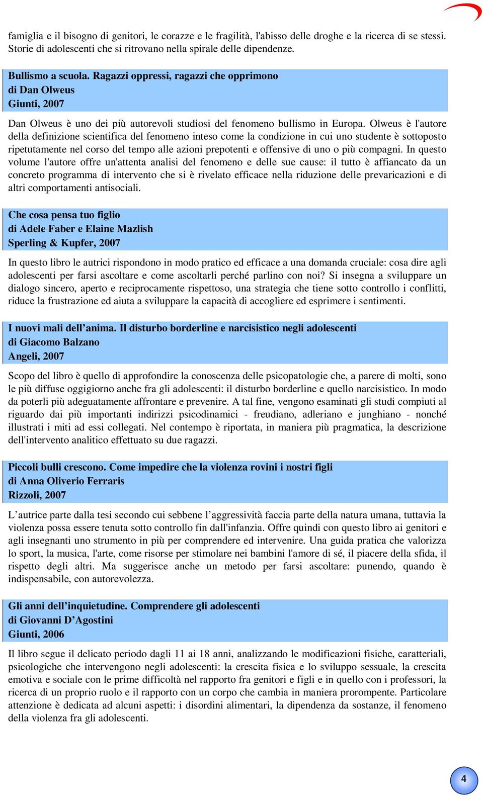 Olweus è l'autore della definizione scientifica del fenomeno inteso come la condizione in cui uno studente è sottoposto ripetutamente nel corso del tempo alle azioni prepotenti e offensive di uno o