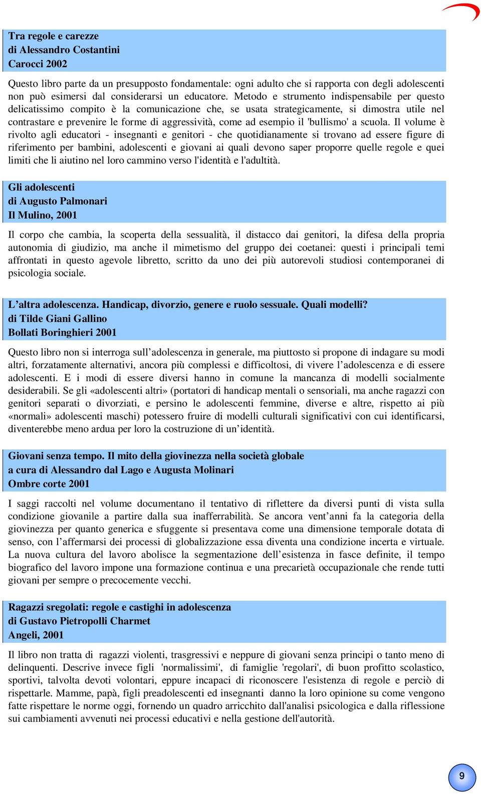 Metodo e strumento indispensabile per questo delicatissimo compito è la comunicazione che, se usata strategicamente, si dimostra utile nel contrastare e prevenire le forme di aggressività, come ad