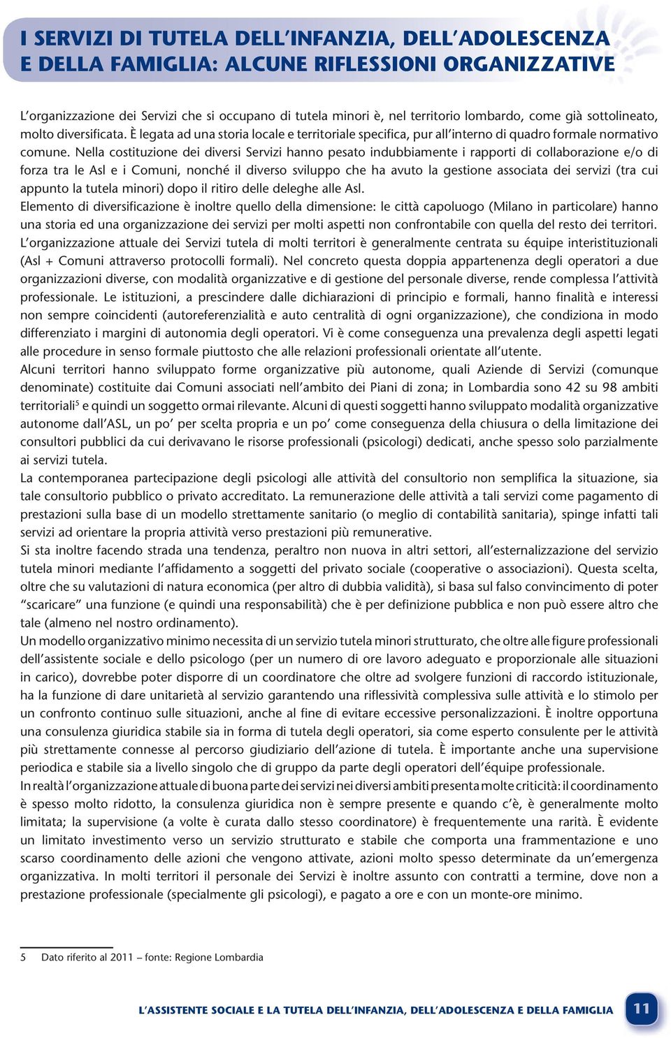 Nella costituzione dei diversi Servizi hanno pesato indubbiamente i rapporti di collaborazione e/o di forza tra le Asl e i Comuni, nonché il diverso sviluppo che ha avuto la gestione associata dei