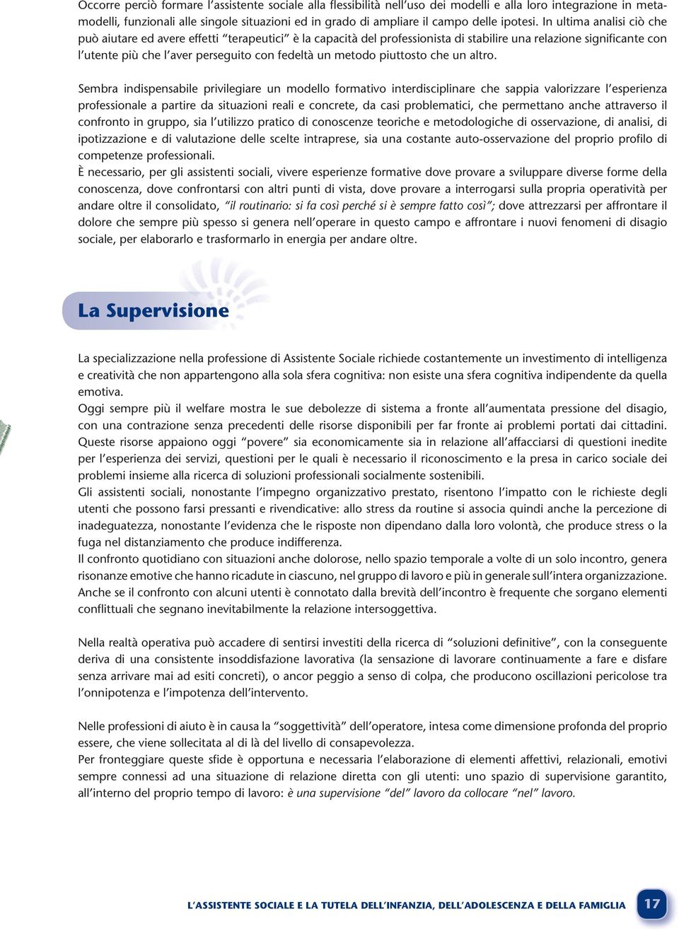 In ultima analisi ciò che può aiutare ed avere effetti terapeutici è la capacità del professionista di stabilire una relazione significante con l utente più che l aver perseguito con fedeltà un