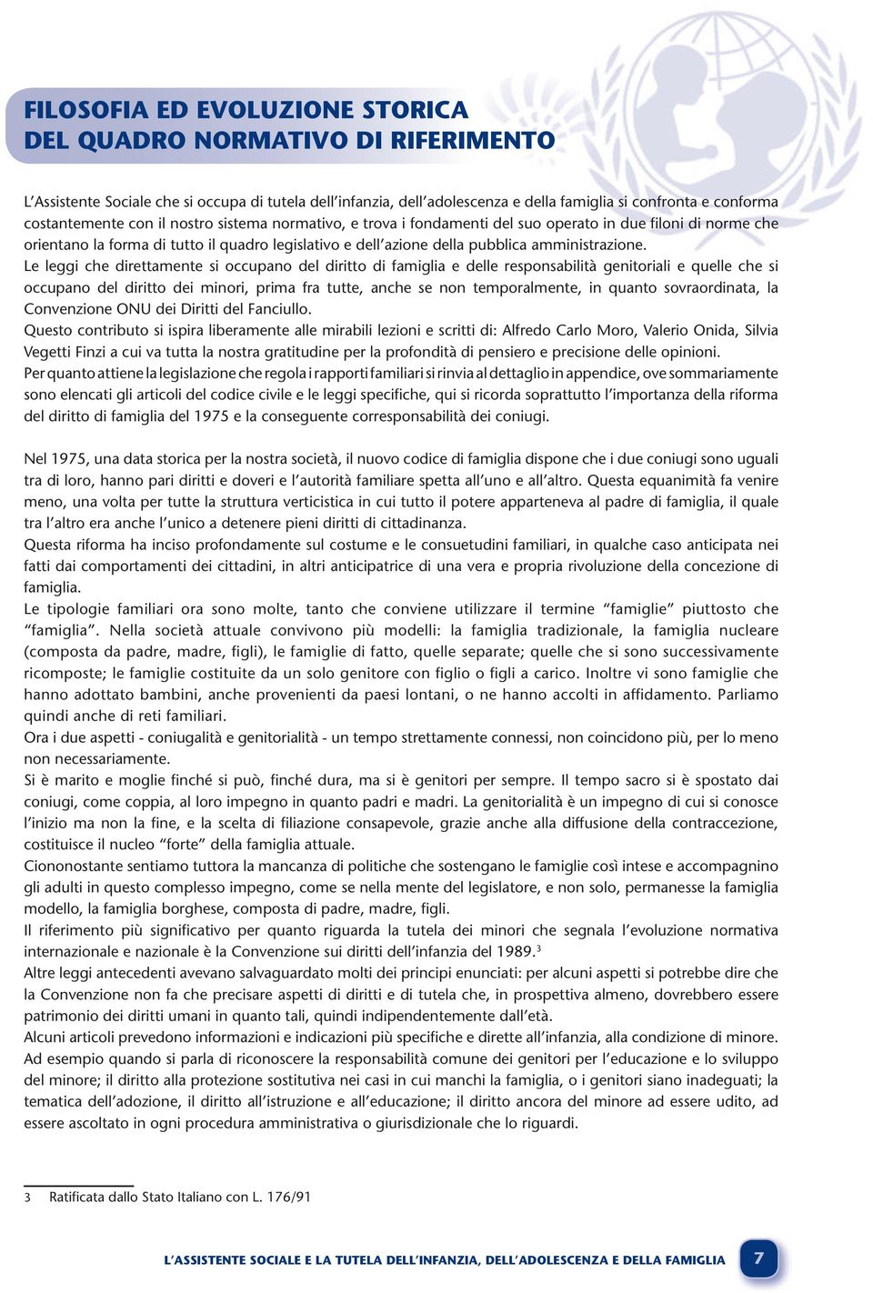 Le leggi che direttamente si occupano del diritto di famiglia e delle responsabilità genitoriali e quelle che si occupano del diritto dei minori, prima fra tutte, anche se non temporalmente, in