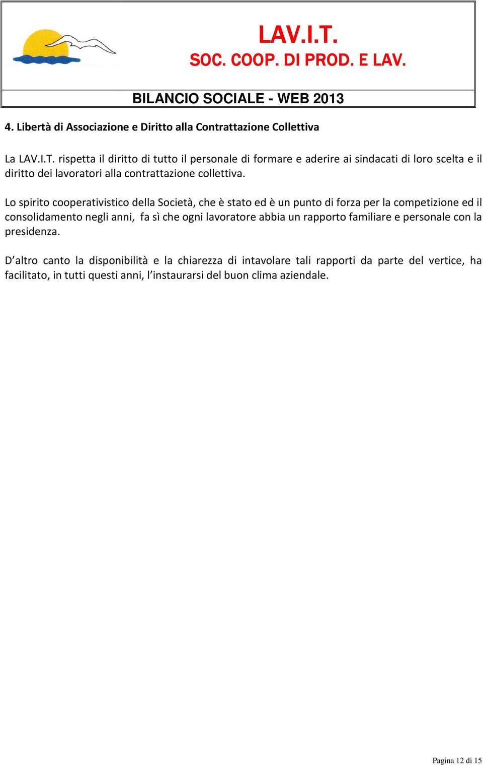 Lo spirito cooperativistico della Società, che è stato ed è un punto di forza per la competizione ed il consolidamento negli anni, fa sì che ogni lavoratore