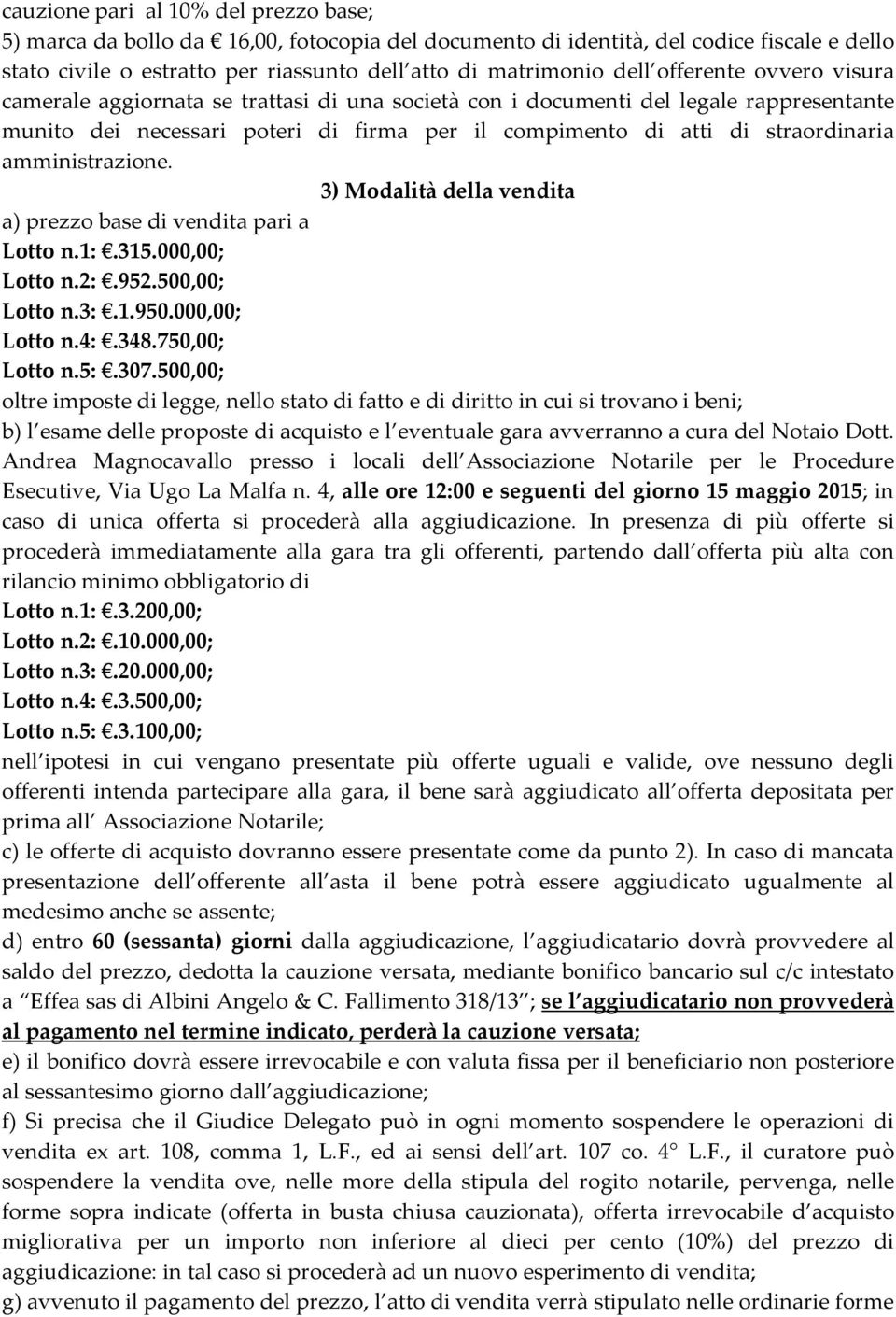 amministrazione. 3) Modalità della vendita a) prezzo base di vendita pari a Lotto n.1:.315.000,00; Lotto n.2:.952.500,00; Lotto n.3:.1.950.000,00; Lotto n.4:.348.750,00; Lotto n.5:.307.