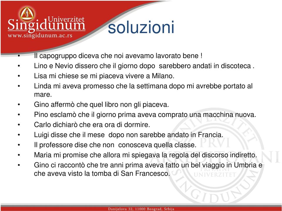 Pino esclamò che il giorno prima aveva comprato una macchina nuova. Carlo dichiarò che era ora di dormire. Luigi disse che il mese dopo non sarebbe andato in Francia.