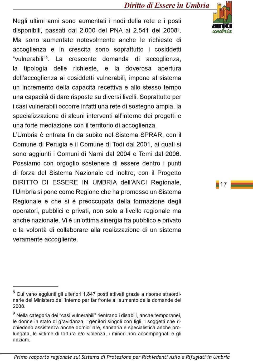 La crescente domanda di accoglienza, la tipologia delle richieste, e la doverosa apertura dell accoglienza ai cosiddetti vulnerabili, impone al sistema un incremento della capacità recettiva e allo