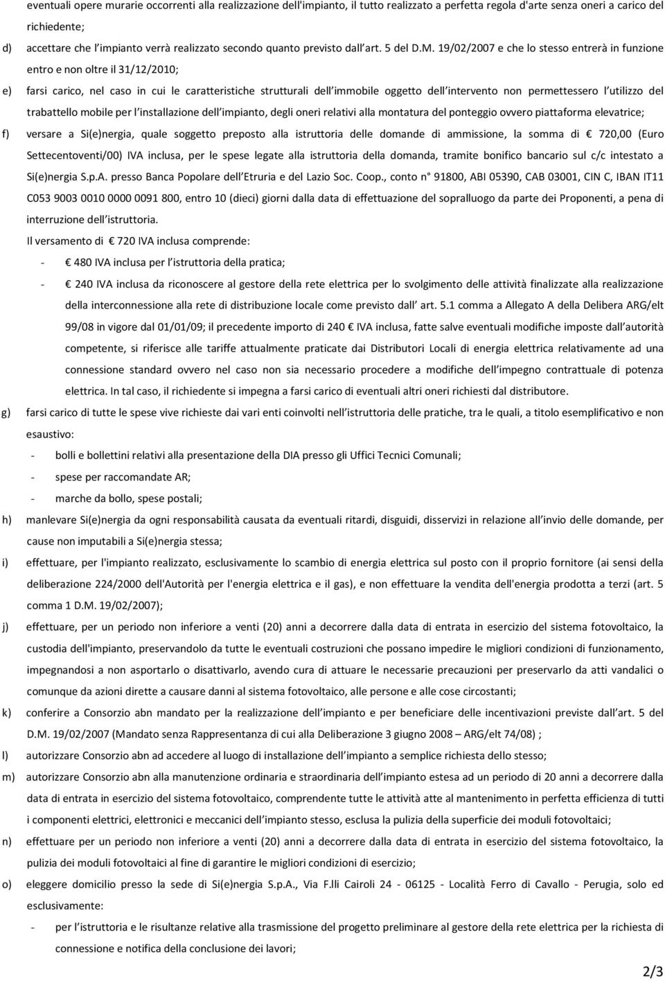 19/02/2007 e che lo stesso entrerà in funzione entro e non oltre il 31/12/2010; e) farsi carico, nel caso in cui le caratteristiche strutturali dell immobile oggetto dell intervento non permettessero