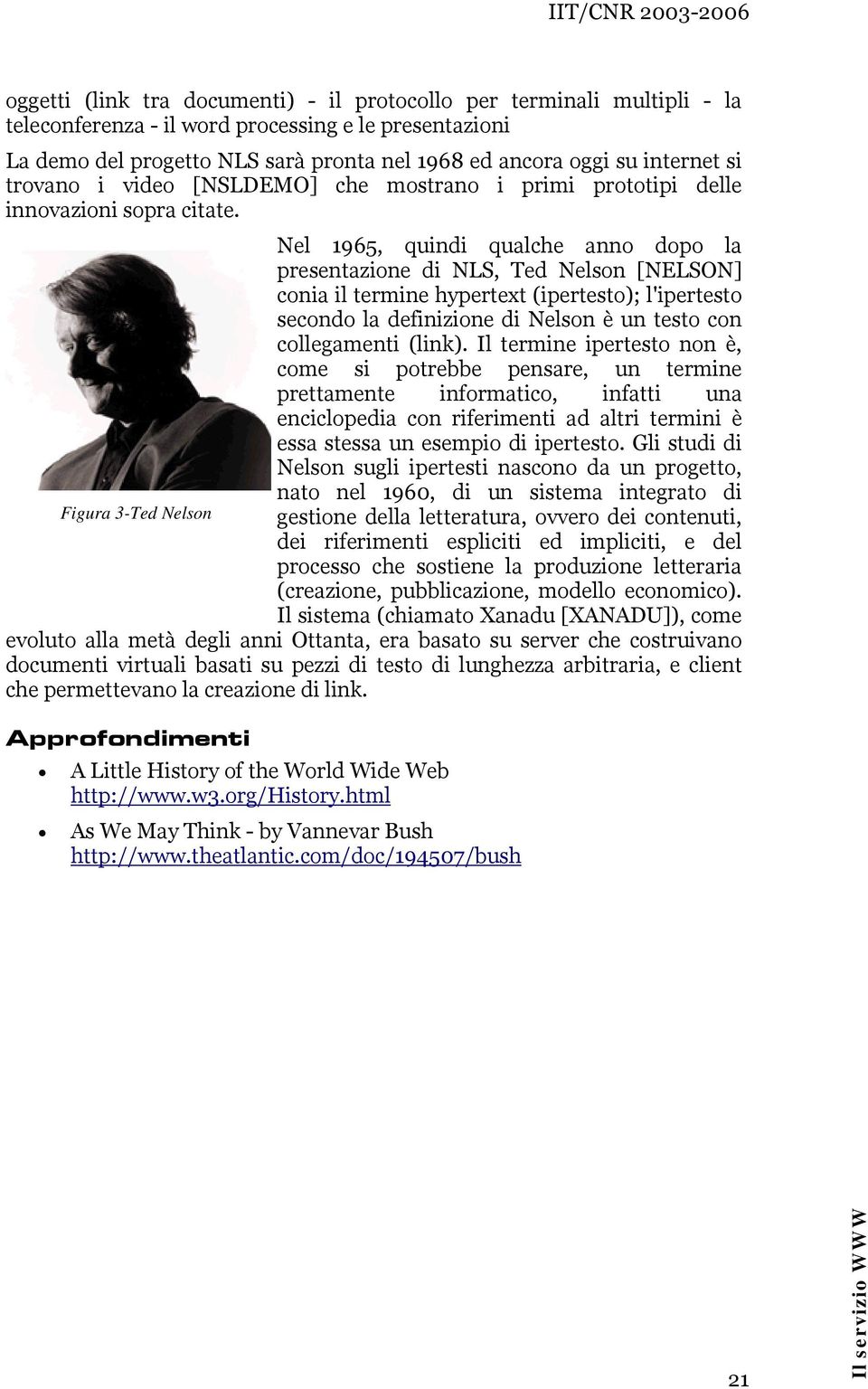 Nel 1965, quindi qualche anno dopo la presentazione di NLS, Ted Nelson [NELSON] conia il termine hypertext (ipertesto); l'ipertesto secondo la definizione di Nelson è un testo con collegamenti (link).