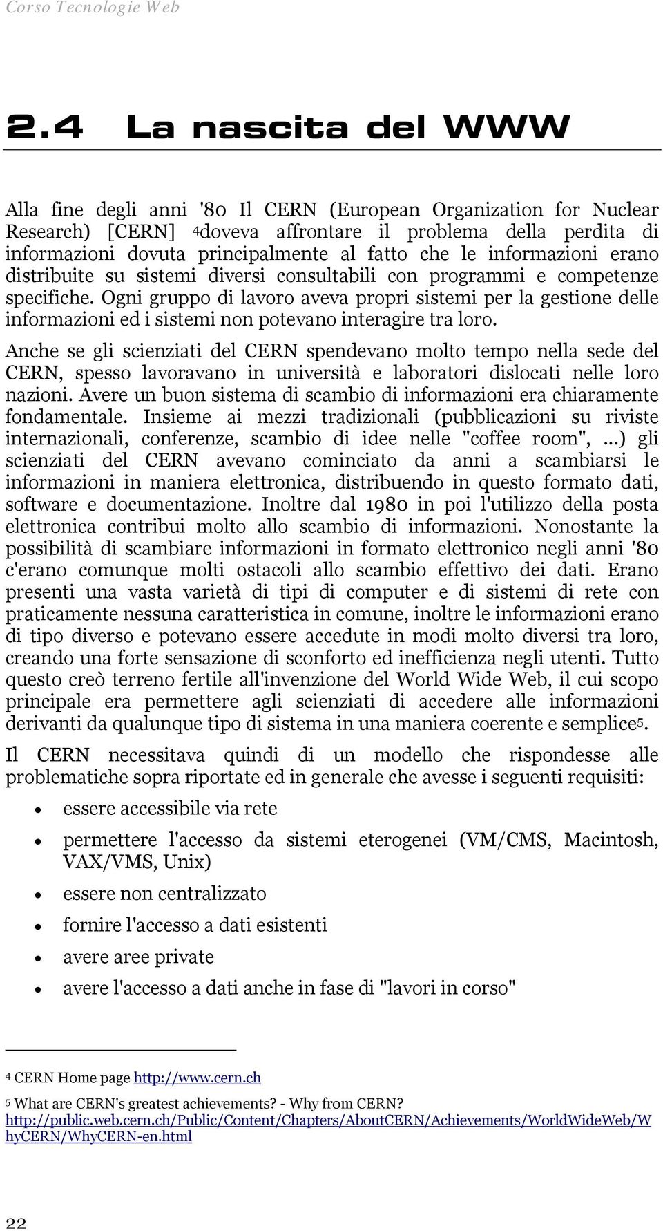 che le informazioni erano distribuite su sistemi diversi consultabili con programmi e competenze specifiche.