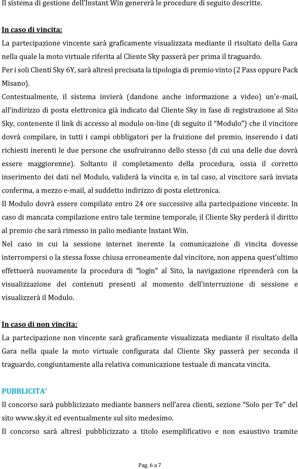 Per i soli Clienti Sky 6Y, sarà altresì precisata la tipologia di premio vinto (2 Pass oppure Pack Misano).