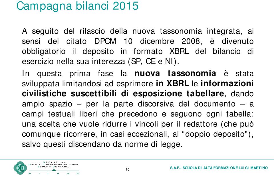 In questa prima fase la nuova tassonomia è stata sviluppata limitandosi ad esprimere in XBRL le informazioni civilistiche suscettibili di esposizione tabellare, dando