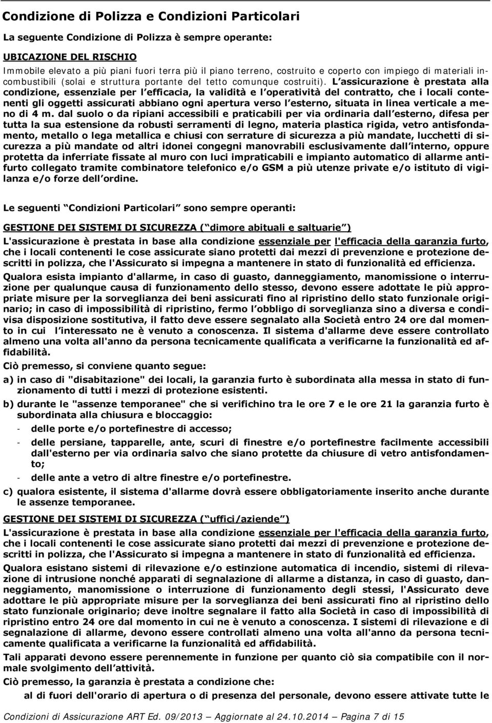 L assicurazione è prestata alla condizione, essenziale per l efficacia, la validità e l operatività del contratto, che i locali contenenti gli oggetti assicurati abbiano ogni apertura verso l