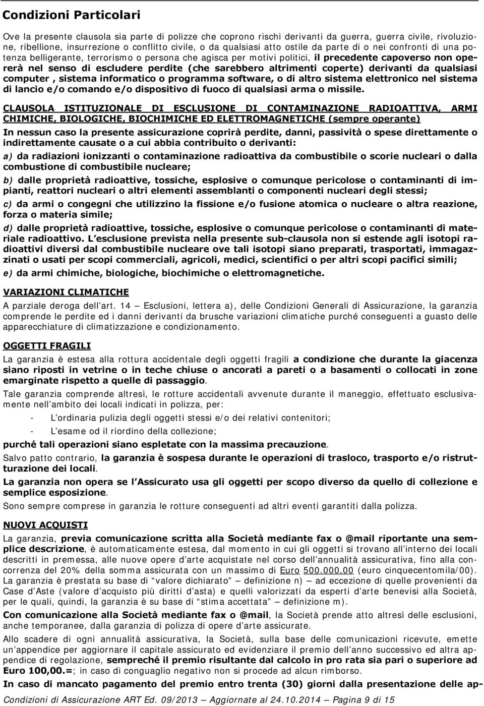 sarebbero altrimenti coperte) derivanti da qualsiasi computer, sistema informatico o programma software, o di altro sistema elettronico nel sistema di lancio e/o comando e/o dispositivo di fuoco di