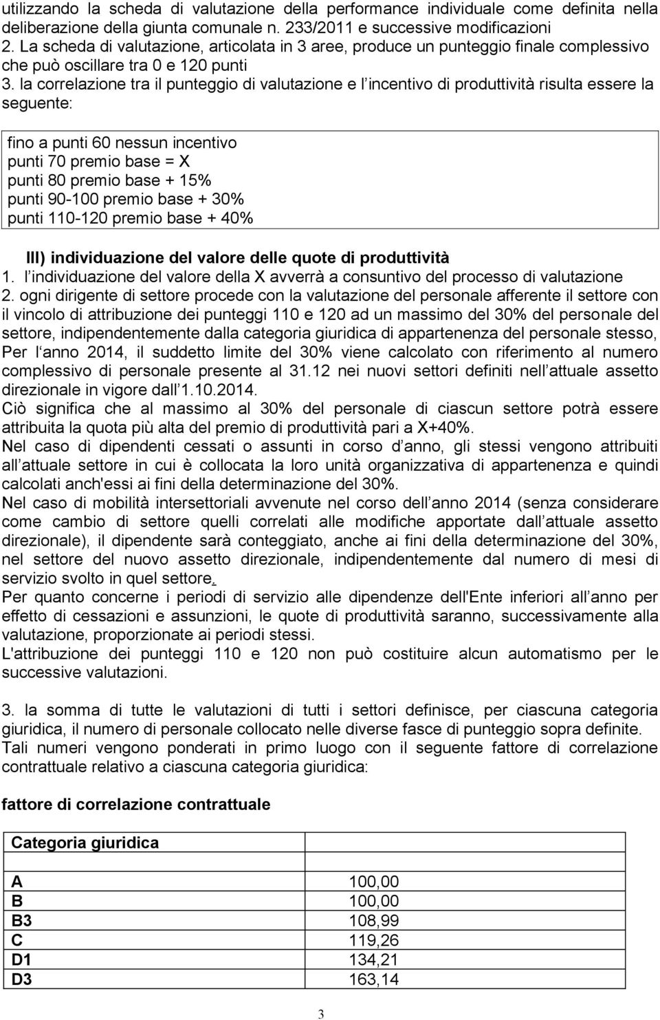 la correlazione tra il punteggio di valutazione e l incentivo di produttività risulta essere la seguente: fino a punti 60 nessun incentivo punti 70 premio base = X punti 80 premio base + 15% punti