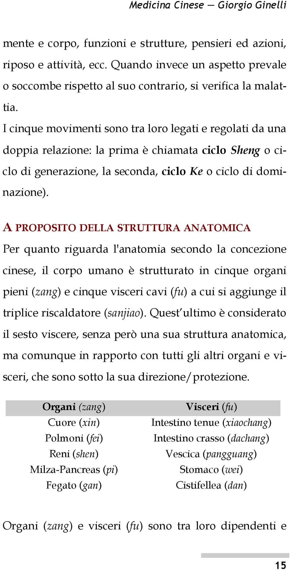 I cinque movimenti sono tra loro legati e regolati da una doppia relazione: la prima è chiamata ciclo Sheng o ciclo di generazione, la seconda, ciclo Ke o ciclo di dominazione).