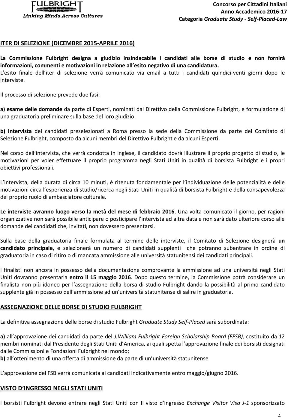 Il processo di selezione prevede due fasi: a) esame delle domande da parte di Esperti, nominati dal Direttivo della Commissione Fulbright, e formulazione di una graduatoria preliminare sulla base del