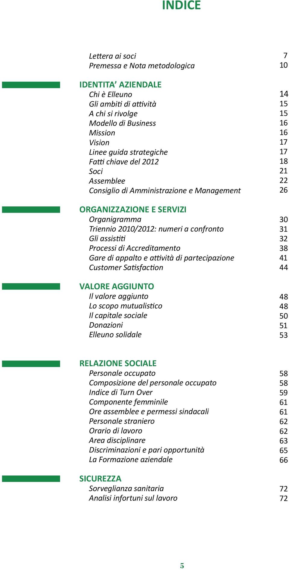 e attività di partecipazione Customer Satisfaction VALORE AGGIUNTO Il valore aggiunto Lo scopo mutualistico Il capitale sociale Donazioni Elleuno solidale 7 10 14 15 15 16 16 17 17 18 21 22 26 30 31