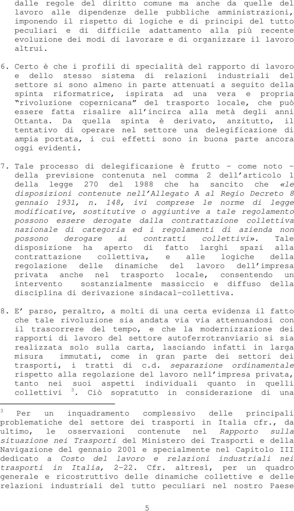 Certo è che i profili di specialità del rapporto di lavoro e dello stesso sistema di relazioni industriali del settore si sono almeno in parte attenuati a seguito della spinta riformatrice, ispirata