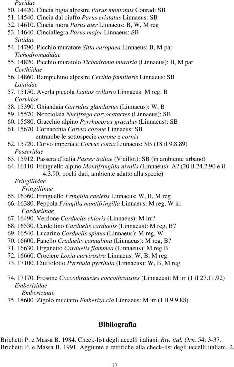 Picchio muraiolo Tichodroma muraria (Linnaeus): B, M par Certhiidae 56. 14860. Rampichino alpestre Certhia familiaris Linnaeus: SB Laniidae 57. 15150.