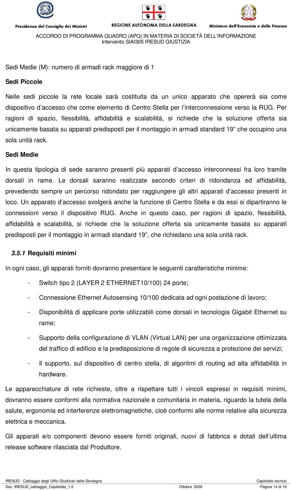 Per ragioni di spazio, flessibilità, affidabilità e scalabilità, si richiede che la soluzione offerta sia unicamente basata su apparati predisposti per il montaggio in armadi standard 19 che occupino