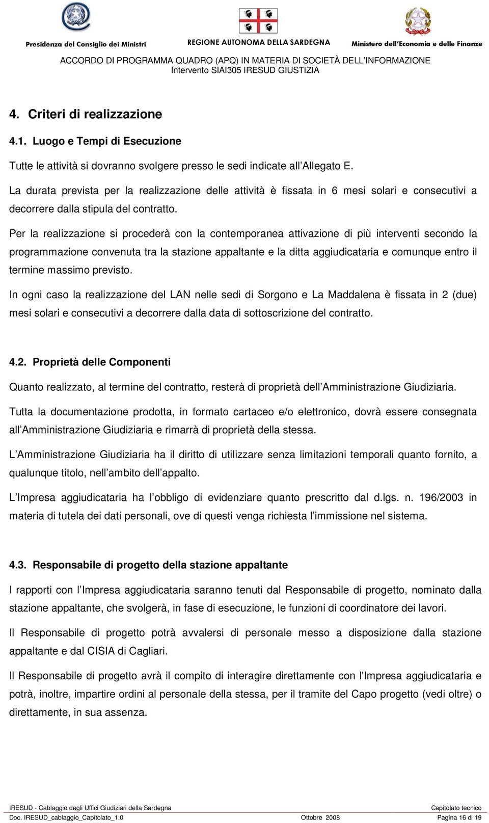 Per la realizzazione si procederà con la contemporanea attivazione di più interventi secondo la programmazione convenuta tra la stazione appaltante e la ditta aggiudicataria e comunque entro il