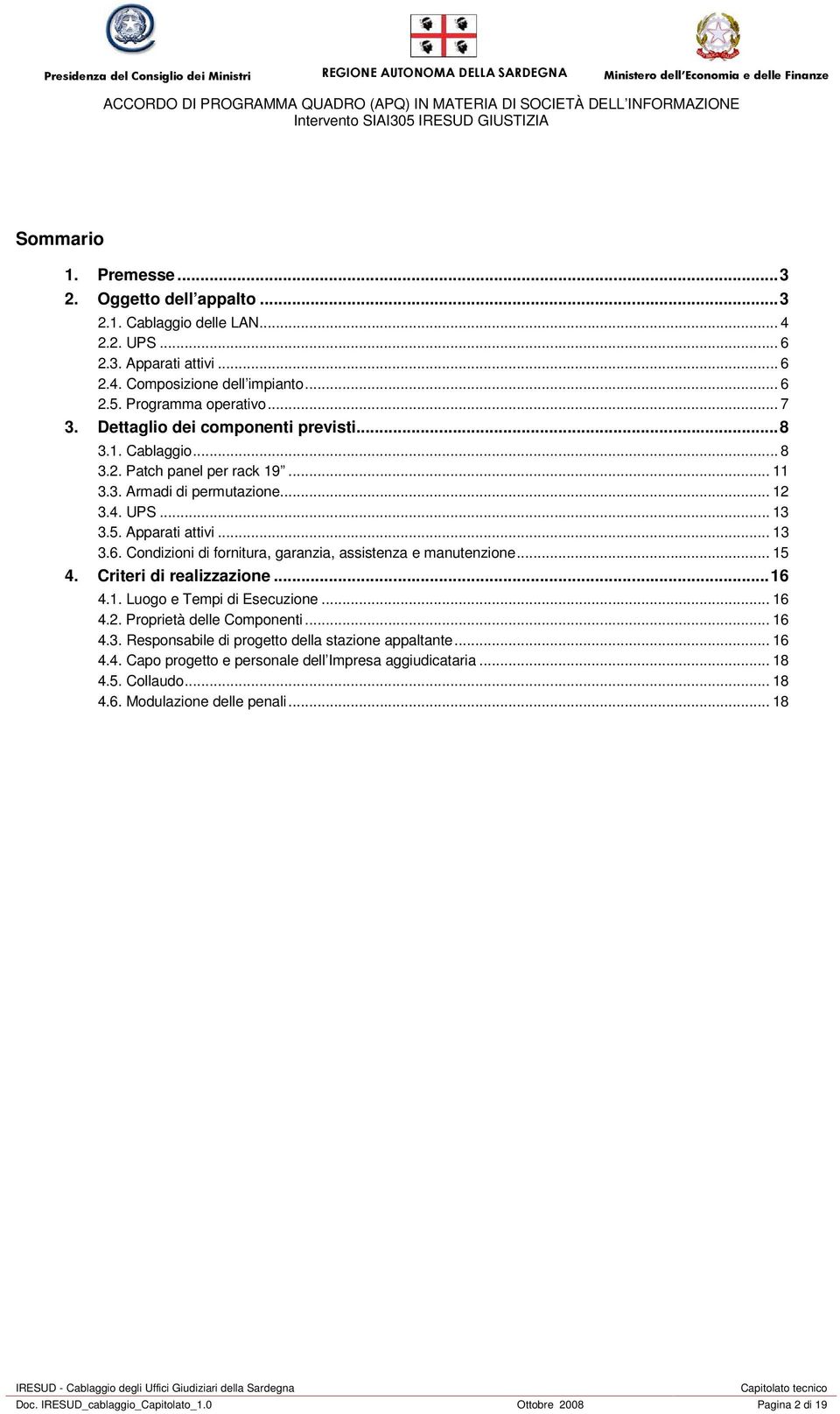 Condizioni di fornitura, garanzia, assistenza e manutenzione... 15 4. Criteri di realizzazione...16 4.1. Luogo e Tempi di Esecuzione... 16 4.2. Proprietà delle Componenti... 16 4.3.