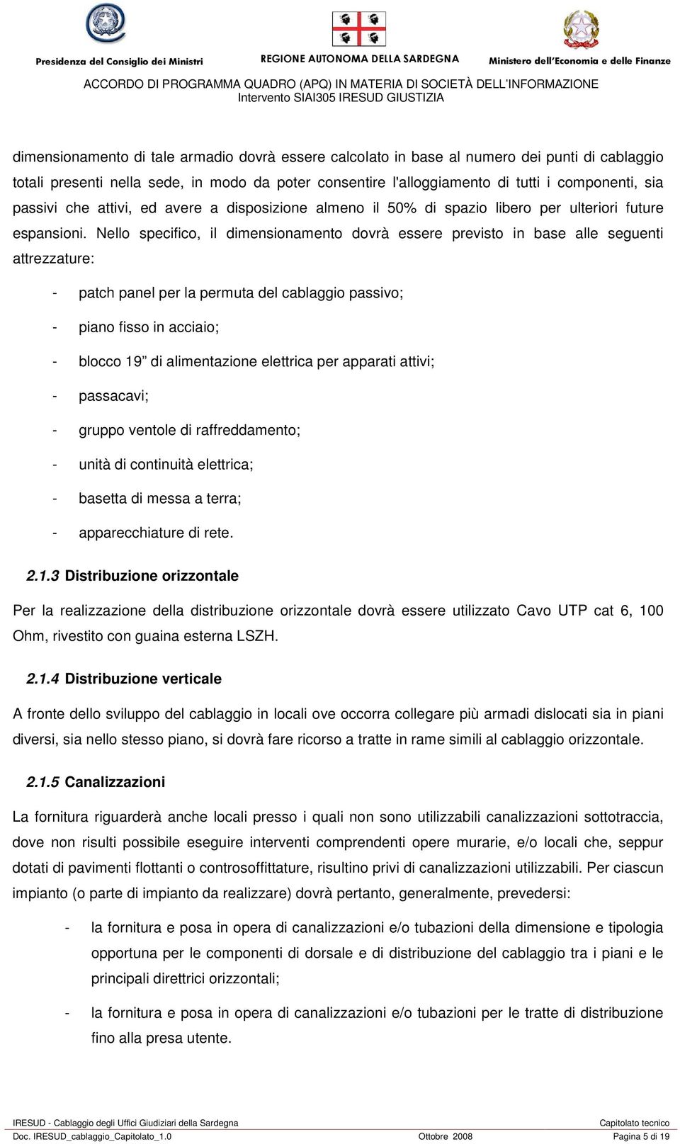 Nello specifico, il dimensionamento dovrà essere previsto in base alle seguenti attrezzature: - patch panel per la permuta del cablaggio passivo; - piano fisso in acciaio; - blocco 19 di