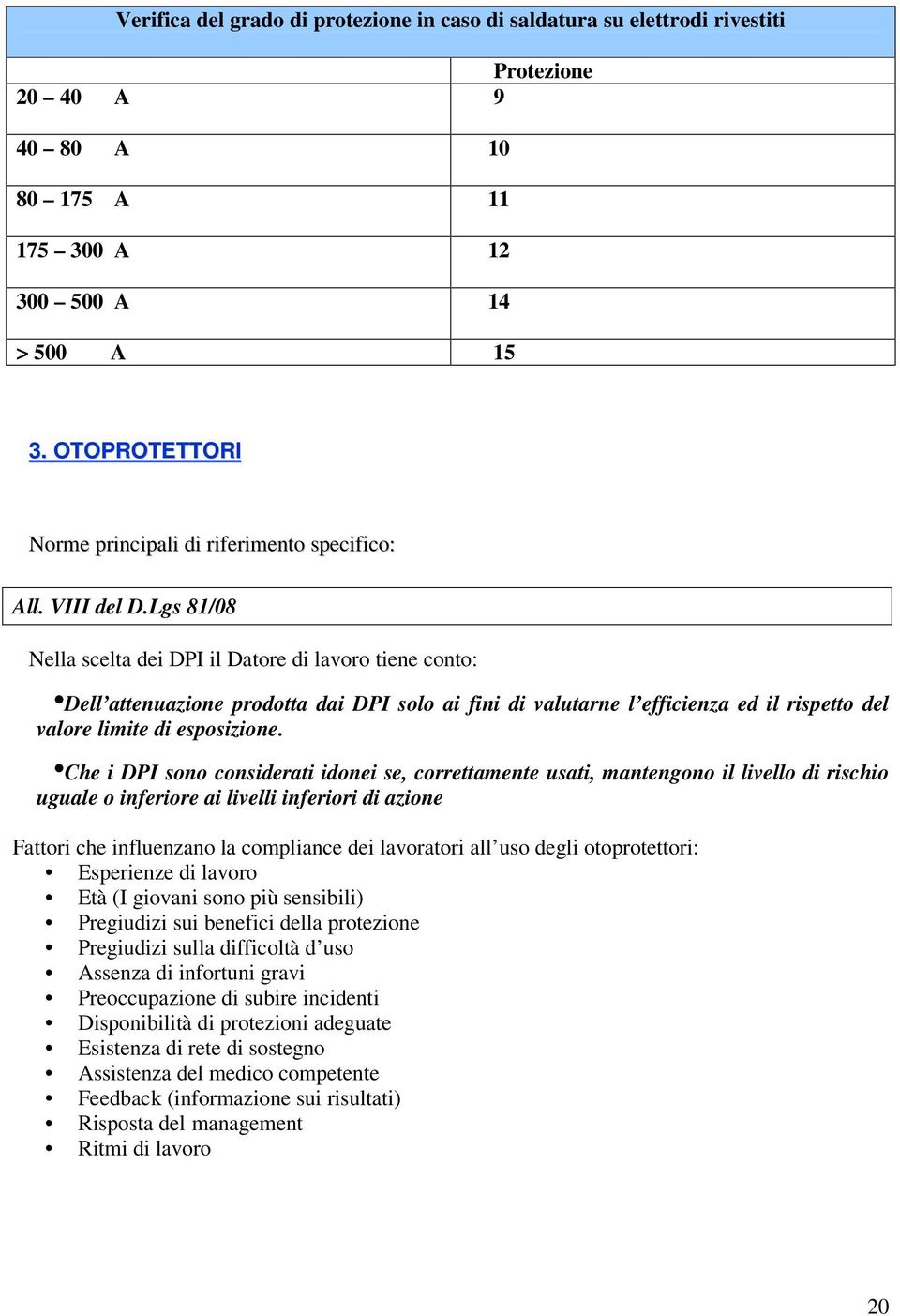 Lgs 81/08 Nella scelta dei DPI il Datore di lavoro tiene conto: Dell attenuazione prodotta dai DPI solo ai fini di valutarne l efficienza ed il rispetto del valore limite di esposizione.