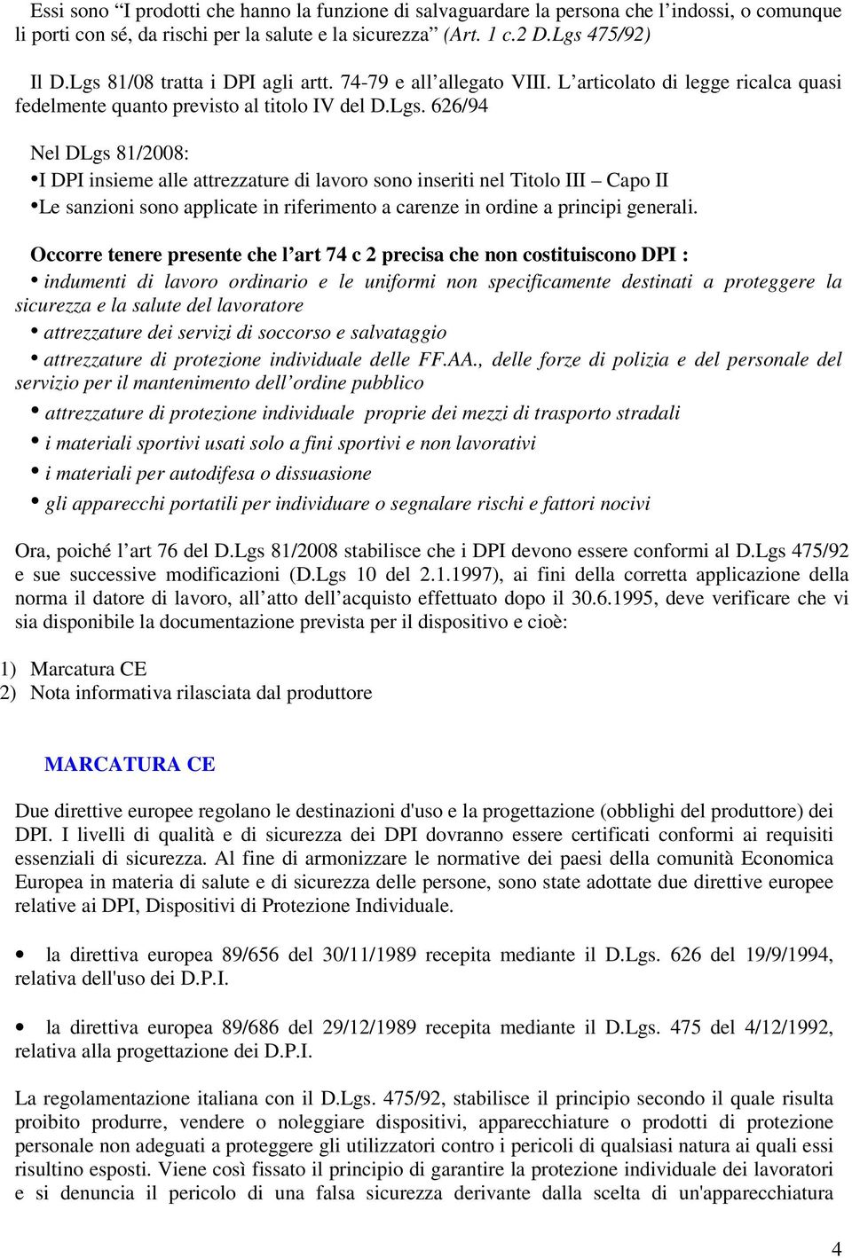 Occorre tenere presente che l art 74 c 2 precisa che non costituiscono DPI : indumenti di lavoro ordinario e le uniformi non specificamente destinati a proteggere la sicurezza e la salute del