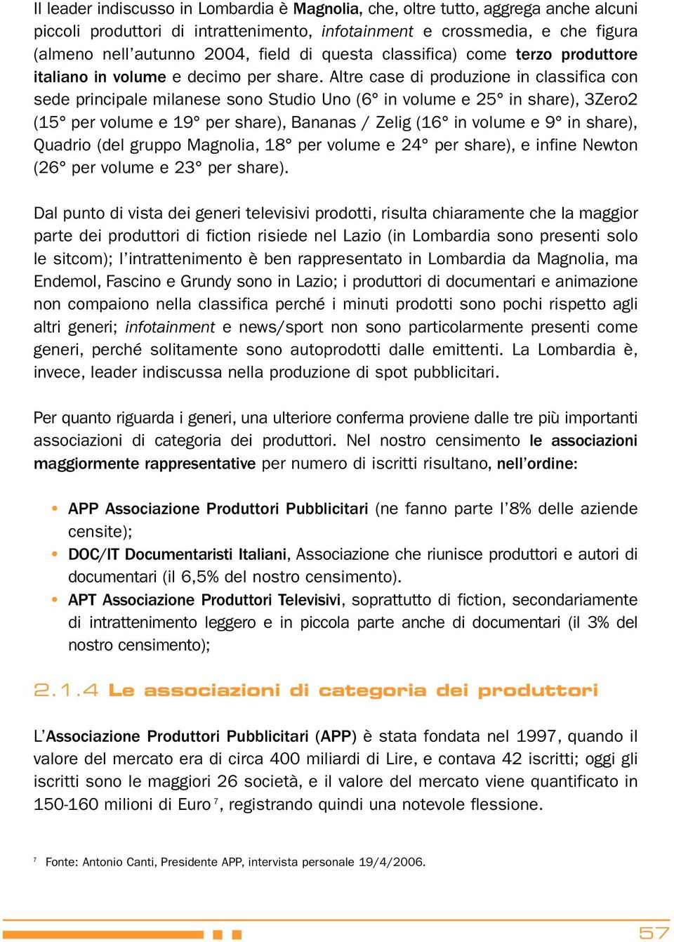 Altre case di produzione in classifica con sede principale milanese sono Studio Uno (6 in volume e 25 in share), 3Zero2 (15 per volume e 19 per share), Bananas / Zelig (16 in volume e 9 in share),